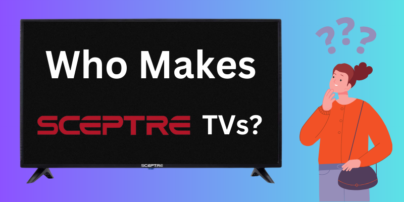 Who Makes Sceptre TVs?