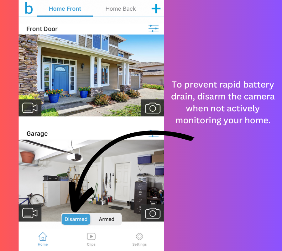 To prevent rapid battery drain, disarm the camera when not actively monitoring your home.